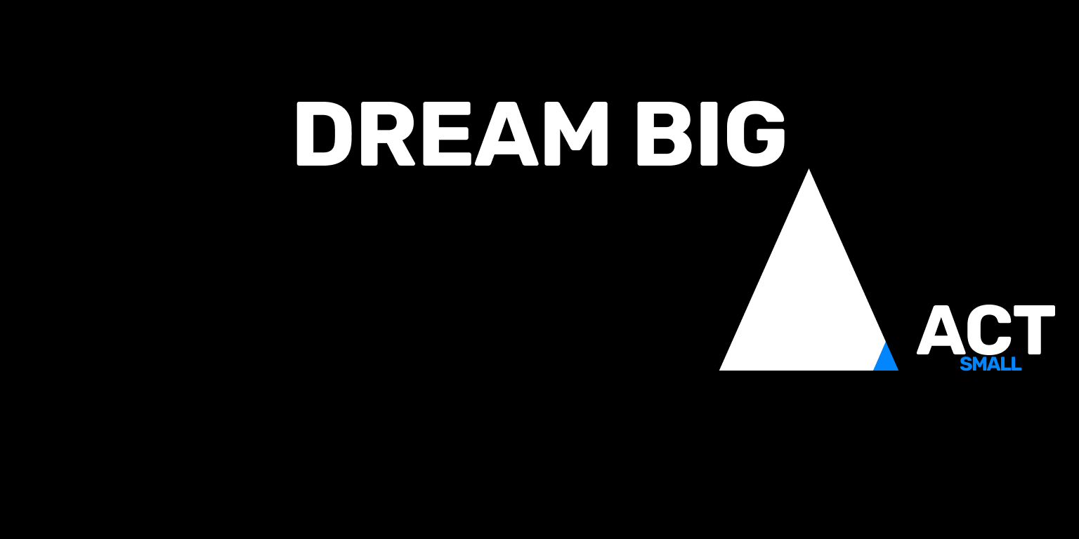 Dream Big. Act Small.